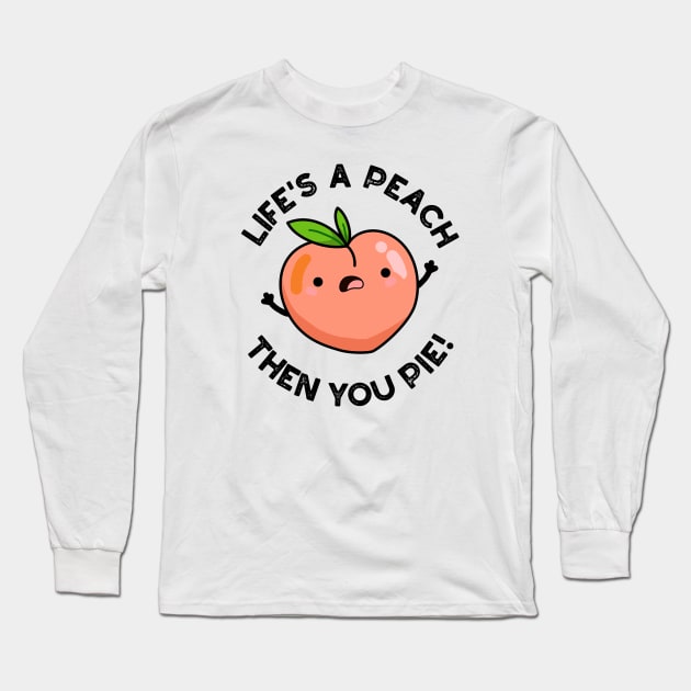 Life's A Peach Then You Pie Funny Fruit Pun Long Sleeve T-Shirt by punnybone